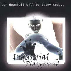 Our Downfall Will Be Televised by Industrial Playground album reviews, ratings, credits