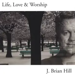 Life, Love & Worship by J. Brian Hill album reviews, ratings, credits