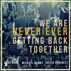 We Are Never Ever Getting Back Together - Single by Michael Henry, Justin Robinett & Alex Goot album reviews, ratings, credits