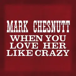 When You Love Her Like Crazy - Single by Mark Chesnutt album reviews, ratings, credits