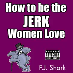 How to Be the Jerk Women Love, Part 5 by F.J. Shark album reviews, ratings, credits