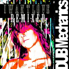 I Want Love (Remixed) by Dub Mechanics album reviews, ratings, credits