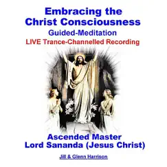 Embracing the Christ Consciousness With Lord Sananda (Jesus Christ) [Live Trance] {Channelled Guided Meditation} - EP by Jill Harrison & Glenn Harrison album reviews, ratings, credits
