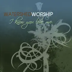 I Know You Love Me by Watershed Worship album reviews, ratings, credits
