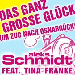 Das ganz große Glück (im Zug nach Osnabrück) [Party-Version] {feat. Tina Franke} - EP by Aleks Schmidt album reviews, ratings, credits