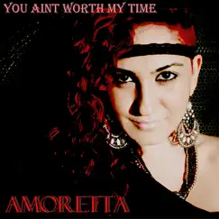 You Ain't Worth My Time - Single by Amoretta album reviews, ratings, credits