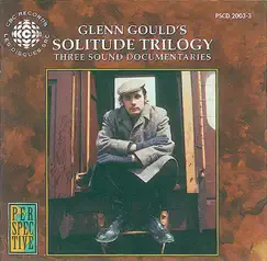 Gould: Solitude Trilogy - 3 Sound Documentaries for the Cbc by Glenn Gould album reviews, ratings, credits