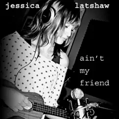 Ain't My Friend - Single by Jessica Latshaw album reviews, ratings, credits