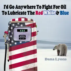 I'd Go Anywhere to Fight for Oil to Lubricate the Red, White & B Song Lyrics