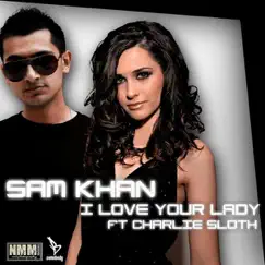 Sam Khan - I Love Your Lady ft Charlie Sloth ((Sunit Mix)) Song Lyrics