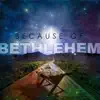 Because of Bethlehem - Single album lyrics, reviews, download