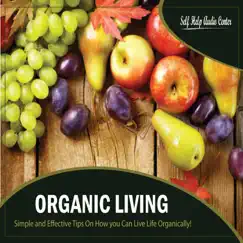 Organic Living - Simple and Effective Tips On How You Can Live Life Organically! by Self Help Audio Center album reviews, ratings, credits