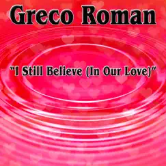 I Still Believe (In Our Love) - Single by Greco Roman album reviews, ratings, credits