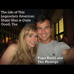 The Life of This Legendary American Music Man Is Quite Good, Yes by Papa Razzi and The Photogs album reviews, ratings, credits