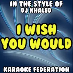 I Wish You Would (In the Style of DJ Khaled, Kanye West & Rick Ross) [Karaoke Version] Song Lyrics