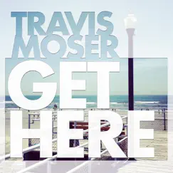 Get Here - Single by Travis Moser album reviews, ratings, credits