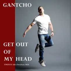 Get Out of My Head (Twenty a.k.A Twozero Mix) - Single by Gantcho album reviews, ratings, credits