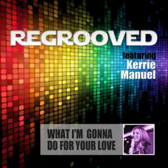 What I'm Gonna Do for Your Love (feat. Kerrie Manuel) - Single by Regrooved album reviews, ratings, credits