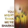 You Might Think We're Sharks album lyrics, reviews, download