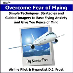 How to Overcome Fear of Flying: Simple Techniques, Strategies and Guided Imagery to Ease Flying Anxiety and Give You Peace of Mind by Hypnotist DJ Frost album reviews, ratings, credits