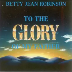 To the Glory of My Father by Betty Jean Robinson album reviews, ratings, credits