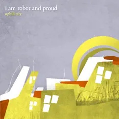 Uphill City by I Am Robot and Proud album reviews, ratings, credits