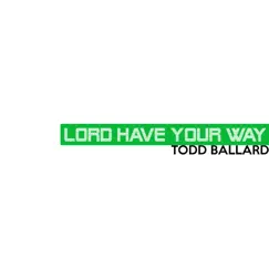 Lord Have Your Way - Single by Todd Ballard album reviews, ratings, credits