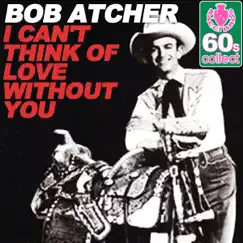 I Can't Think of Love Without You (Remastered) - Single by Bob Atcher album reviews, ratings, credits