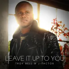 Leave It Up to You - Single by Troy Bell & J-Factor album reviews, ratings, credits