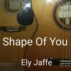 Shape of You - Single by Ely Jaffe album reviews, ratings, credits