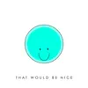 That Would Be Nice (feat. Kyle Reynolds) song lyrics