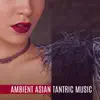 Ambient Asian Tantric Music: Deep Sensuality, New Age Background Music for Making Love, Tantric Massage, Sex & Relaxation album lyrics, reviews, download