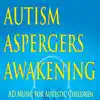 Autism, Aspergers, Awakening (AD Music for Autistic Children) album lyrics, reviews, download