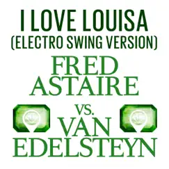 I Love Louisa (Fred Astaire vs. Van Edelsteyn) [Electro Swing Version] - Single by Fred Astaire & Van Edelsteyn album reviews, ratings, credits