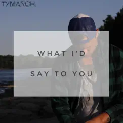 What I'd Say to You - Single by Ty March. album reviews, ratings, credits