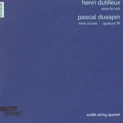Henri Dutilleux: Ainsi la nuit - Pascal Dusapin: Time zones & Quatuor III by Arditti String Quartet album reviews, ratings, credits