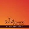 The Background - A Late Breakfast album lyrics, reviews, download