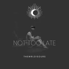 Not Too Late - Single by THEWRLDISOURS album reviews, ratings, credits