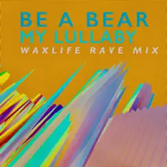 My Lullaby (Waxlife Rave Mix) - Single by Be A Bear album reviews, ratings, credits