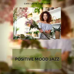 Positive Mood Jazz by Cafe Latte Jazz Club album reviews, ratings, credits