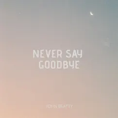 Never Say Goodbye - Single by John Beatty album reviews, ratings, credits