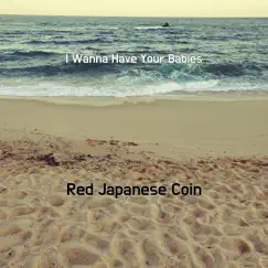 I Wanna Have Your Babies - Single by Red Japanese Coin album reviews, ratings, credits