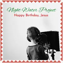 Happy Birthday, Jesus - Single by Night Water Project album reviews, ratings, credits
