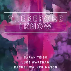 Therefore I Know - Single by Sarah Téibo, Luke Wareham & Rachel Walker Mason album reviews, ratings, credits