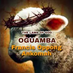 The Lamb of God, Oguamba - Single by Apostle Francis Oppong Ankomah PhD album reviews, ratings, credits