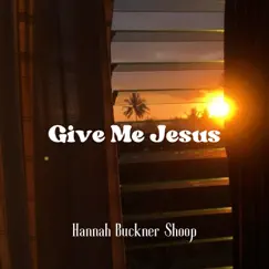 Give Me Jesus - Single by Hannah Buckner Shoop album reviews, ratings, credits
