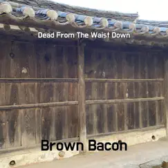Dead From the Waist Down - Single by Brown Bacon album reviews, ratings, credits