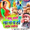 Ye Babu Abhi Na Na Ta Ho Jaib Gabhina - Single album lyrics, reviews, download