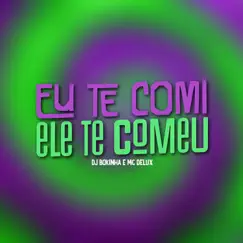 Eu Te Comi, Ele Te Comeu - Single by MC Delux & DJ Bokinha album reviews, ratings, credits