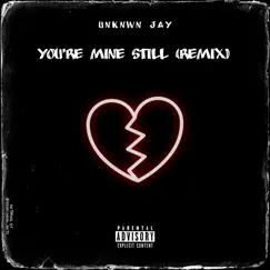 You're Mine Still (Remix) - Single by Unknwn Jay album reviews, ratings, credits